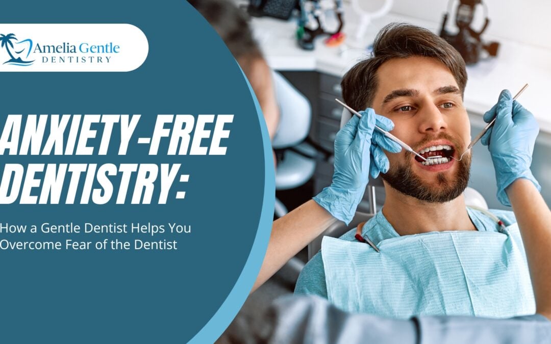 Anxiety-Free Dentistry: How a Gentle Dentist Helps You Overcome Fear of the Dentist